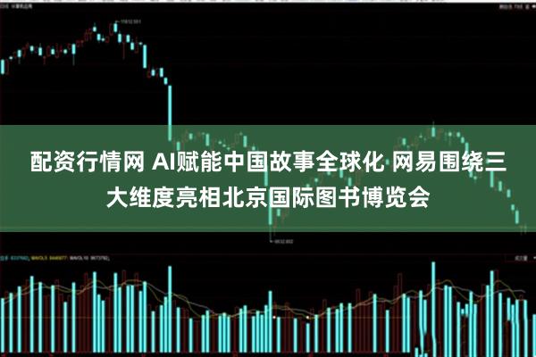 配资行情网 AI赋能中国故事全球化 网易围绕三大维度亮相北京国际图书博览会