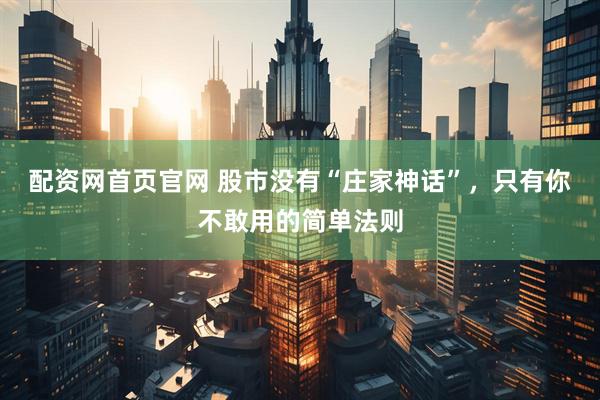 配资网首页官网 股市没有“庄家神话”，只有你不敢用的简单法则