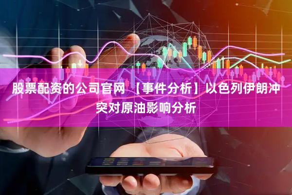 股票配资的公司官网 【事件分析】以色列伊朗冲突对原油影响分析