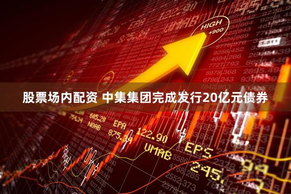 股票场内配资 中集集团完成发行20亿元债券