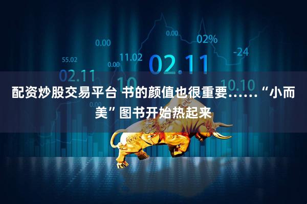 配资炒股交易平台 书的颜值也很重要……“小而美”图书开始热起来