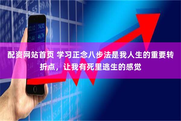 配资网站首页 学习正念八步法是我人生的重要转折点，让我有死里逃生的感觉