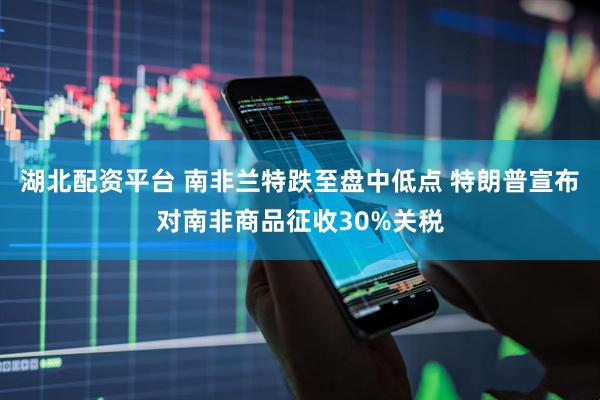 湖北配资平台 南非兰特跌至盘中低点 特朗普宣布对南非商品征收30%关税