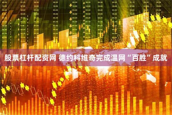 股票杠杆配资网 德约科维奇完成温网“百胜”成就
