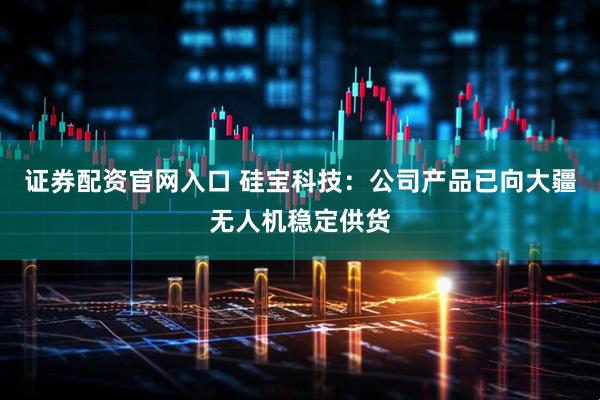 证券配资官网入口 硅宝科技：公司产品已向大疆无人机稳定供货