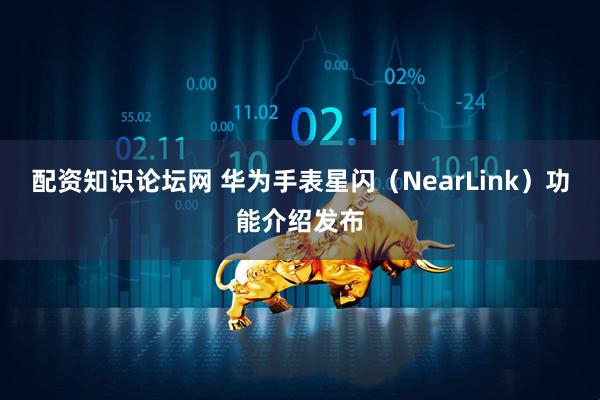配资知识论坛网 华为手表星闪（NearLink）功能介绍发布