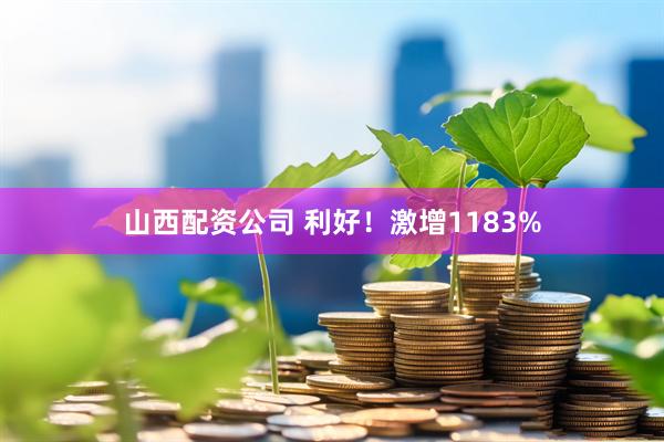 山西配资公司 利好！激增1183%