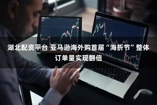 湖北配资平台 亚马逊海外购首届“海折节”整体订单量实现翻倍