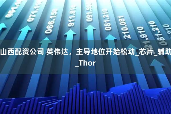 山西配资公司 英伟达，主导地位开始松动_芯片_辅助_Thor
