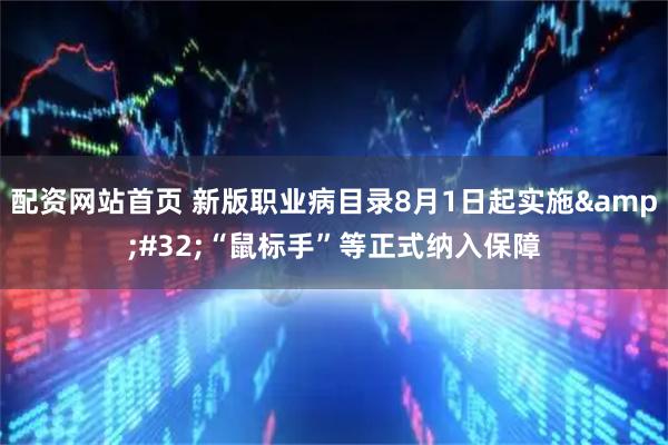 配资网站首页 新版职业病目录8月1日起实施 “鼠标手”等正式纳入保障