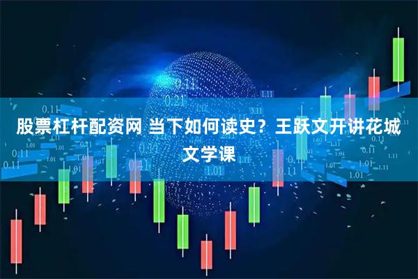 股票杠杆配资网 当下如何读史？王跃文开讲花城文学课