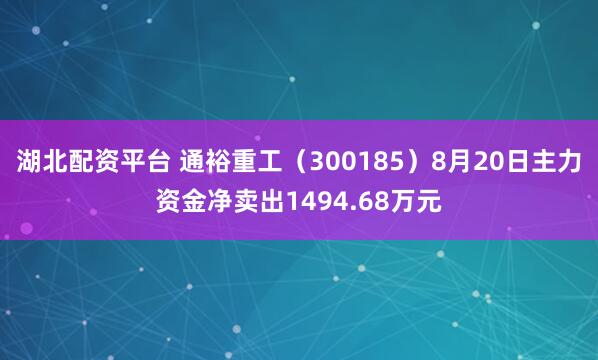 湖北配资平台 通裕重工（300185）8月20日主力资金净卖出1494.68万元