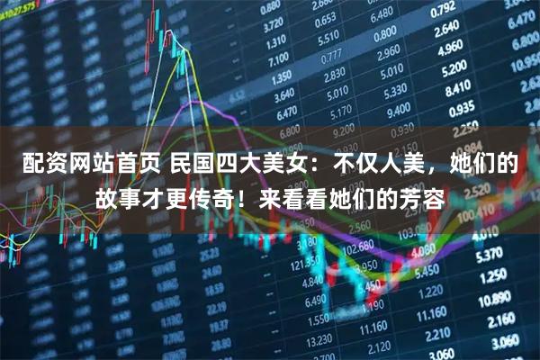 配资网站首页 民国四大美女：不仅人美，她们的故事才更传奇！来看看她们的芳容