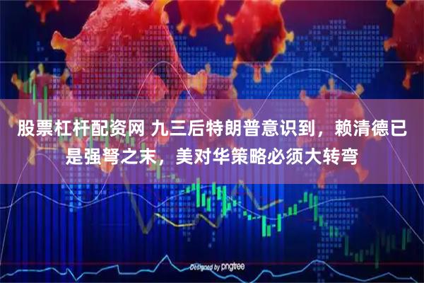 股票杠杆配资网 九三后特朗普意识到，赖清德已是强弩之末，美对华策略必须大转弯