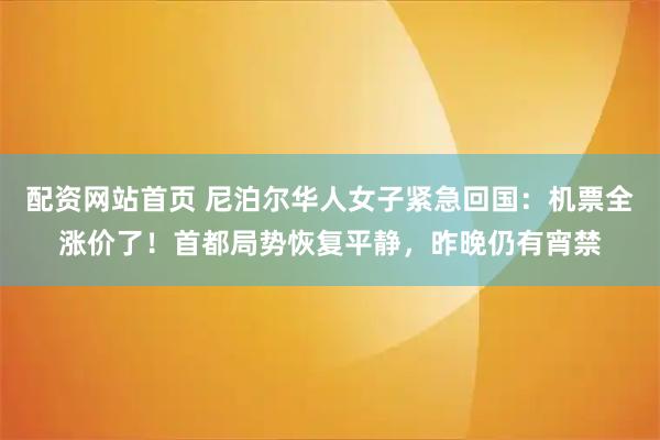 配资网站首页 尼泊尔华人女子紧急回国：机票全涨价了！首都局势恢复平静，昨晚仍有宵禁
