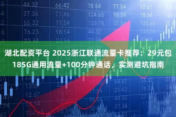 湖北配资平台 2025浙江联通流量卡推荐：29元包185G通用流量+100分钟通话，实测避坑指南