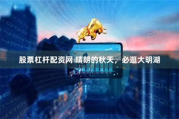 股票杠杆配资网 晴朗的秋天，必逛大明湖