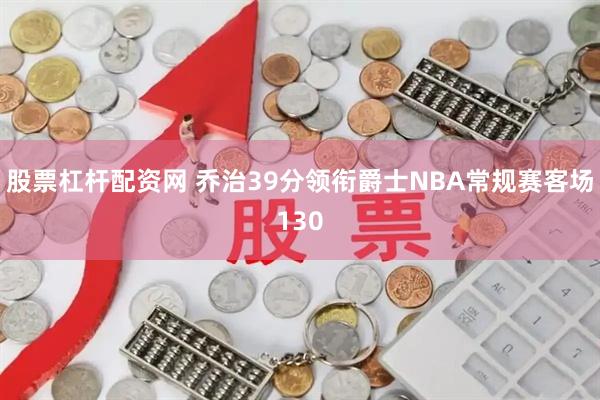 股票杠杆配资网 乔治39分领衔爵士NBA常规赛客场130