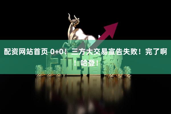 配资网站首页 0+0！三方大交易宣告失败！完了啊！哈登！