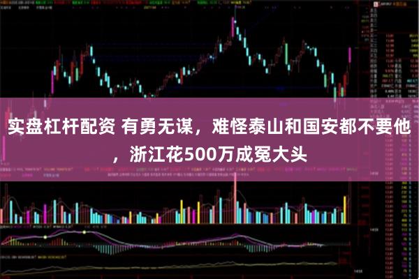 实盘杠杆配资 有勇无谋，难怪泰山和国安都不要他，浙江花500万成冤大头